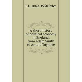 

Книга A short history of political economy in England, from Adam Smith to Arnold Toynbee