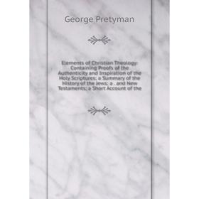 

Книга Elements of Christian Theology: Containing Proofs of the Authenticity and Inspiration of the Holy Scriptures; a Summary of the History of the Je