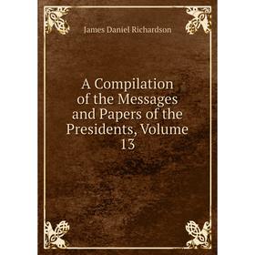 

Книга A Compilation of the Messages and Papers of the Presidents, Volume 13