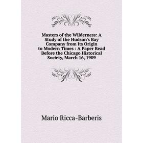 

Книга Masters of the Wilderness: a study of the Hudson's Bay Company from Its Origin to Modern Times: A Paper Read Before the Chicago Historical Socie