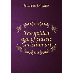 

Книга The golden age of classic Christian art