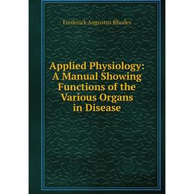 

Книга Applied Physiology: A Manual Showing Functions of the Various Organs in Disease