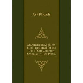 

Книга An American Spelling-Book: Designed for the Use of Our Common Schools. in Two Parts.