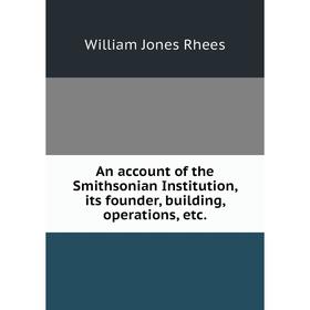 

Книга An account of the Smithsonian Institution, its founder, building, operations, etc.