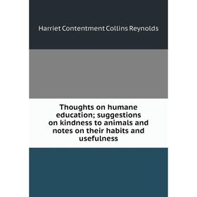

Книга Thoughts on humane education; suggestions on kindness to animals and notes on their habits and usefulness