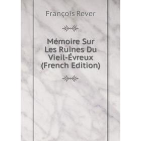 

Книга Mémoire Sur Les Ruines Du Vieil-Évreux
