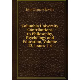 

Книга Columbia University Contributions to Philosophy, Psychology and Education, Volume 12, issues 1-4