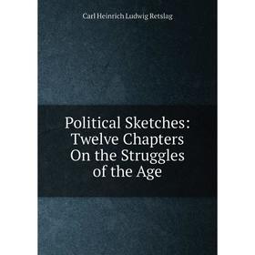 

Книга Political Sketches: Twelve Chapters On the Struggles of the Age