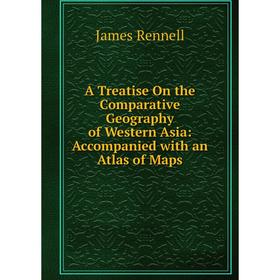 

Книга A Treatise On the Comparative Geography of Western Asia: Accompanied with an Atlas of Maps