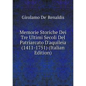 

Книга Memorie Storiche Dei Tre Ultimi Secoli Del Patriarcato D'aquileia (1411-1751)