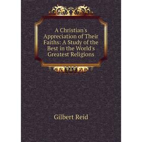 

Книга A Christian's Appreciation of Their Faiths: A Study of the Best in the World's Greatest Religions