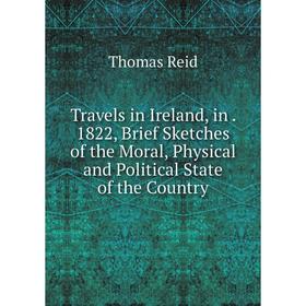 

Книга Travels in Ireland, in. 1822, Brief Sketches of the Moral, Physical and Political State of the Country