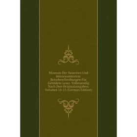 

Книга Museum Der Neuesten Und Interessantesten: Reisebeschreibungen Für Gebildete Leser Vollstaendig Nach Den Originalausgaben, Volumes 14-15 Editi