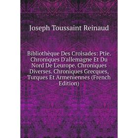 

Книга Bibliothèque Des Croisades: Ptie. Chroniques D'allemagne Et Du Nord De L'europe. Chroniques Diverses. Chroniques Grecques, Turques Et Armenienne