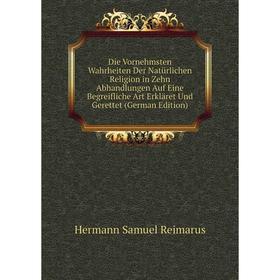 

Книга Die Vornehmsten Wahrheiten Der Natürlichen Religion in Zehn Abhandlungen Auf Eine Begreifliche Art Erkläret Und Gerettet (German Edition)