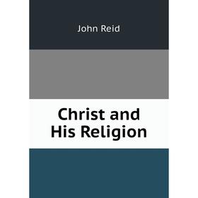 

Книга Christ and His Religion
