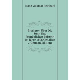 

Книга Predigten Über Die Sonn Und Festtäglichen Episteln Im Jahre 1806 Gehalten. (German Edition)