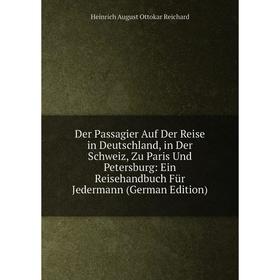 

Книга Der Passagier Auf Der Reise in Deutschland, in Der Schweiz, Zu Paris Und Petersburg: Ein Reisehandbuch Für Jedermann (German Edition)