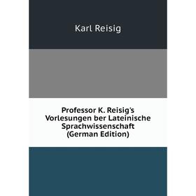 

Книга Professor K. Reisig's Vorlesungen ber Lateinische Sprachwissenschaft (German Edition)