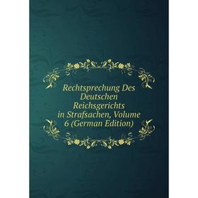 

Книга Rechtsprechung Des Deutschen Reichsgerichts in Strafsachen, Volume 6 (German Edition)