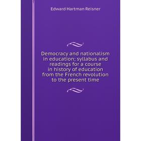 

Книга Democracy and nationalism in education; syllabus and readings for a course in history of education from the French revolution to the present tim