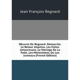 

Книга Oeuvres De Regnard: Démocrite Le Retour Imprévu Les Folies Amoureuses Le Mariage De La Folie Les Ménechmes, Ou Les Jumeaux