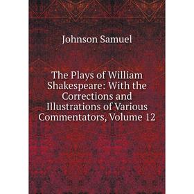 

Книга The Plays of William Shakespeare: With the Corrections and Illustrations of Various Commentators, Volume 12