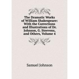 

Книга The Dramatic Works of William Shakespeare: With the Corrections and Illustrations of Dr. Johnson, G. Steevens, and Others, Volume 4
