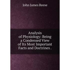 

Книга Analysis of Physiology: Being a Condensed View of Its Most Important Facts and Doctrines.