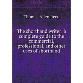 

Книга The shorthand writer: a complete guide to the commercial, professional, and other uses of shorthand