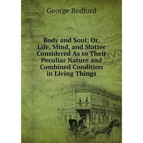 

Книга Body and Soul; Or, Life, Mind, and Matter Considered As to Their Peculiar Nature and Combined Condition in Living Things