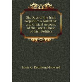 

Книга Six Days of the Irish Republic: A Narrative and Critical Account of the Latest Phase of Irish Politics