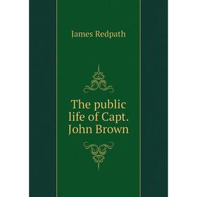 

Книга The public life of Capt. John Brown