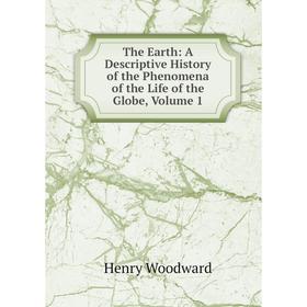 

Книга The Earth: A Descriptive History of the Phenomena of the Life of the Globe, Volume 1