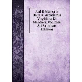 

Книга Atti E Memorie Della R. Accademia Virgiliana Di Mantova, Volumes 8-13 (Italian Edition)