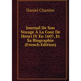 

Книга Journal De Son Voyage À La Cour De Henri IV En 1607, Et Sa Biographie