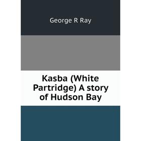 

Книга Kasba (White Partridge) A story of Hudson Bay