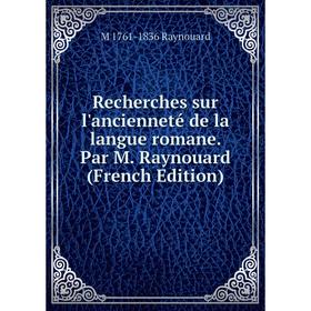 

Книга Recherches sur l'ancienneté de la langue romane. Par M. Raynouard (French Edition)