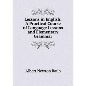 

Книга Lessons in English: A Practical Course of Language Lessons and Elementary Grammar