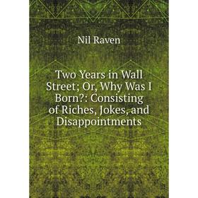 

Книга Two Years in Wall Street; Or, Why Was I Born: Consisting of Riches, Jokes, and Disappointments