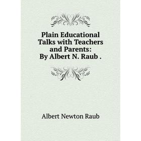

Книга Plain Educational Talks with Teachers and Parents: By Albert N. Raub.