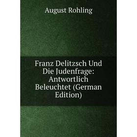 

Книга Franz Delitzsch Und Die Judenfrage: Antwortlich Beleuchtet (German Edition)