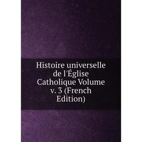 

Книга Histoire universelle de l'Église Catholique Volume v. 3 (French Edition)