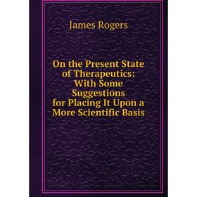 

Книга On the Present State of the rapeutics: With Some Suggestions for Placing It Upon a More Scientific Basis