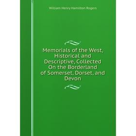 

Книга Memoria ls of the West, Historical and Descriptive, Collected On the Borderland of Somerset, Dorset, and Devon