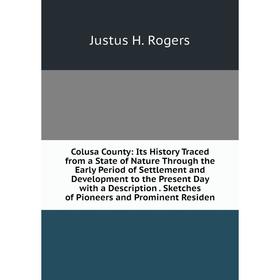 

Книга Colusa County: Its History Traced from a State of Nature Through the Early Period of Settlement and Development to the Present Day with a Descri