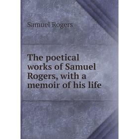 

Книга The poetical works of Samuel Rogers, with a memoir of his life