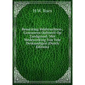 

Книга Bemesting Veldvruchten-, Groenteen Ooftteelt Op Zandgrond: Met Medewerking Van Vele Deskundigen (Dutch Edition)