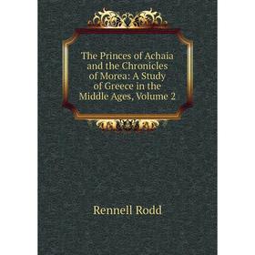

Книга The Princes of Achaia and the Chronicles of Morea: A Study of Greece in the Middle Ages, Volume 2