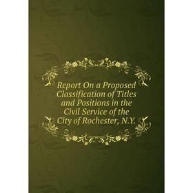 

Книга Report On a Proposed Classification of Titles and Positions in the Civil Service of the City of Rochester, N.Y.